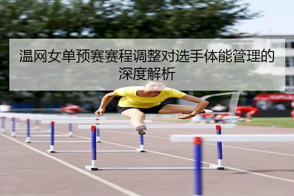 温网女单预赛赛程调整对选手体能管理的深度解析 | JN Sports