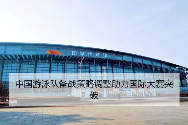 中国游泳队备战策略调整助力国际大赛突破 - JN Sports
